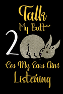 Talk 2 My Butt 'Cos My Ears Ain't Listening: Rabbit Gifts For Rabbit Lovers Rabbit Gift For Teen Adult
