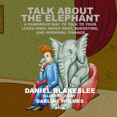 Talk About the Elephant: A Humorous Way to Talk to Your Loved Ones About Debt, Budgeting, and Personal Finance - Blakeslee, Daniel