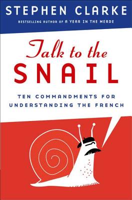 Talk to the Snail: Ten Commandments for Understanding the French - Clarke, Stephen