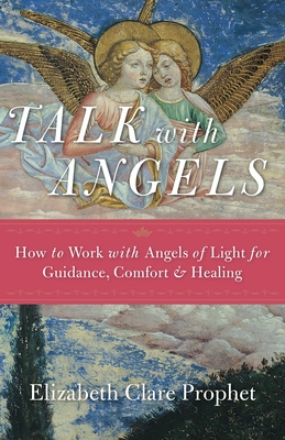 Talk with Angels: How to Work with Angels of Light for Guidance, Comfort and Healing - Prophet, Elizabeth Clare