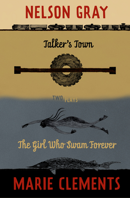 Talker's Town and the Girl Who Swam Forever: Two Plays - Clements, Marie, and Gray, Nelson