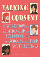 Talking Consent: 16 Workshops on Relationship and Sex Education for Schools and Other Youth Settings
