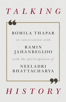 Talking History: Romila Thapar in Conversation with Ramin Jahanbegloo with the Participation of Neeladri Bhattacharya - Jahanbegloo, Ramin, and Thapar, Romila, and Bhattacharya, Neeladri