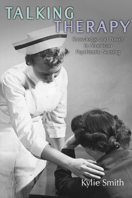 Talking Therapy: Knowledge and Power in American Psychiatric Nursing - Smith, Kylie