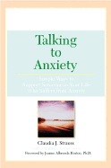 Talking to Anxiety: Simple Ways to Support Someone in Your Life Who Suffers from Anxiety - Strauss, Claudia J, and Strauss, and Albronda Heaton, Jeanne (Foreword by)