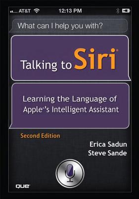 Talking to Siri: Learning the Language of Apple's Intelligent Assistant - Sadun, Erica, and Sande, Steve