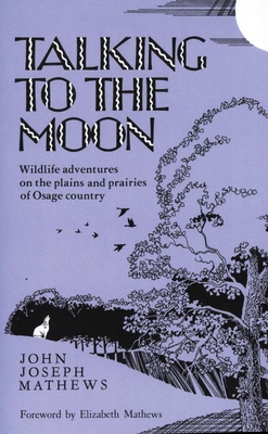 Talking to the Moon: Wildlife Adventures on the Plains and Prairies of Osage Country - Mathews, John Joseph, and Mathews, Elizabeth (Foreword by)