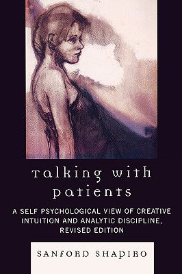 Talking with Patients: A Self Psychological View of Creative Intuition and Analytic Discipline, Revised Edition - Shapiro, Sanford