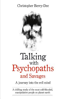 Talking With Psychopaths and Savages - A journey into the evil mind: A chilling study of the most cold-blooded, manipulative people on planet earth - Berry-Dee, Christopher