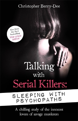 Talking with Serial Killers: Sleeping with Psychopaths: A chilling study of the innocent lovers of savage murderers - Berry-Dee, Christopher