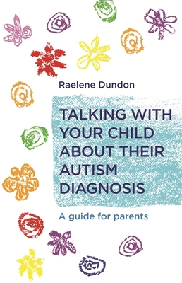 Talking with Your Child about Their Autism Diagnosis: A Guide for Parents - Dundon, Raelene