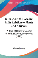 Talks about the Weather in Its Relation to Plants and Animals: A Book of Observations for Farmers, Students, and Schools (1885)