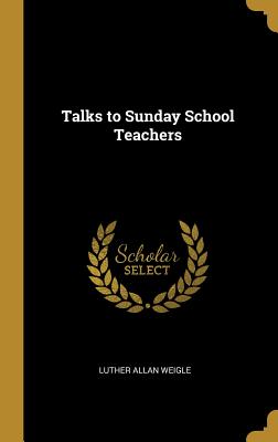 Talks to Sunday School Teachers - Weigle, Luther Allan