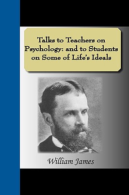 Talks to Teachers on Psychology: And to Students on Some of Life's Ideals - James, William, Dr.