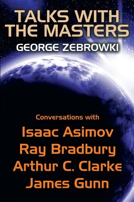 Talks with the Masters: Conversations with Isaac Asimov, Ray Bradbury, Arthur C. Clarke, and James Gunn - Zebrowski, George, and Asimov, Isaac, and Bradbury, Ray