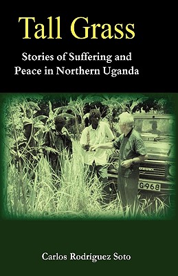 Tall Grass. Stories of Suffering and Peace in Northern Uganda - Soto, Carlos Rodrguez