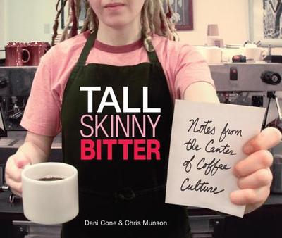 Tall Skinny Bitter: Notes from the Center of Coffee Culture - Cone, Dani, and Munson, Chris