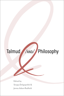 Talmud and Philosophy: Conjunctions, Disjunctions, Continuities - Dolgopolski, Sergey (Contributions by), and Redfield, James Adam (Contributions by), and Bielik-Robson, Agata (Contributions by)