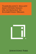 Tamburlaine's Malady And Other Essays On Astrology In Elizabethan Drama