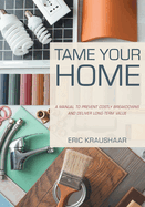 Tame Your Home: A Manual to Prevent Costly Breakdowns and Deliver Long-Term Value