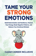 Tame Your Strong Emotions: Build Determination and Resilience, Channel Your Energy, Break Negative Patterns, and Balance Your Emotional Mindset