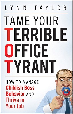 Tame Your Terrible Office Tyrant: How to Manage Childish Boss Behavior and Thrive in Your Job - Taylor, Lynn