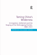 Taming China's Wilderness: Immigration, Settlement and the Shaping of the Heilongjiang Frontier, 1900-1931