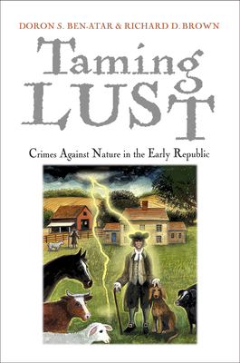 Taming Lust: Crimes Against Nature in the Early Republic - Ben-Atar, Doron S, Professor, and Brown, Richard D