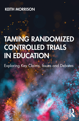 Taming Randomized Controlled Trials in Education: Exploring Key Claims, Issues and Debates - Morrison, Keith