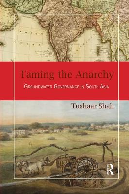 Taming the Anarchy: Groundwater Governance in South Asia - Shah, Tushaar
