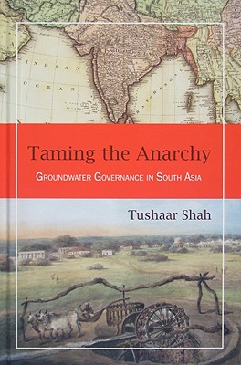 Taming the Anarchy: Groundwater Governance in South Asia - Shah, Tushaar