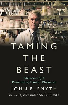 Taming the Beast: Memoirs of a Pioneering Cancer Physician - Smyth, John F., and McCall Smith, Alexander (Foreword by)