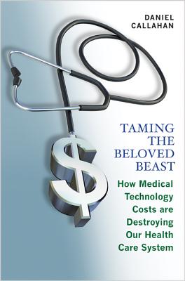 Taming the Beloved Beast: How Medical Technology Costs Are Destroying Our Health Care How Medical Technology Costs Are Destroying Our Health Care System System - Callahan, Daniel, Dr.