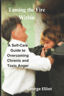 Taming the Fire Within: A Self-Care Guide to Overcoming Chronic and Toxic Anger