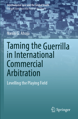 Taming the Guerrilla in International Commercial Arbitration: Levelling the Playing Field - Ahuja, Navin G.