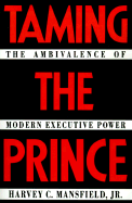 Taming the Prince: The Ambivalence of Modern Executive Power - Mansfield, Harvey Claflin, Jr., and Mansfield