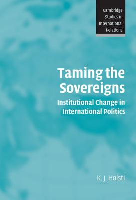 Taming the Sovereigns: Institutional Change in International Politics - Holsti, K. J.