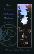 Taming the Tiger: Tibetan Teachings on Right Conduct, Mindfulness, and Universal Compassion