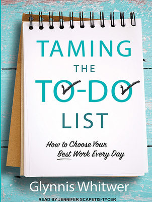 Taming the To-Do List: How to Choose Your Best Work Every Day - Whitwer, Glynnis, and Scapetis-Tycer, Jennifer (Narrator)