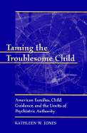 Taming the Troublesome Child: American Families, Child Guidance, and the Limits of Psychiatric Authority
