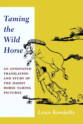 Taming the Wild Horse: An Annotated Translation and Study of the Daoist Horse Taming Pictures - Komjathy, Louis