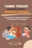 Taming Toddler Tornadoes, Peaceful Parenting Strategies: From Meltdowns to Mindfulness-Proven Ways to Stop Yelling & Enjoy Parenthood