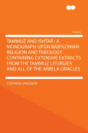 Tammuz and Ishtar: A Monograph Upon Babylonian Religion and Theology Containing Extensive Extracts from the Tammuz Liturgies and All of the Arbela Oracles