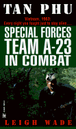 Tan Phu: Special Forces Team A-23 in Combat - Wade, Leigh