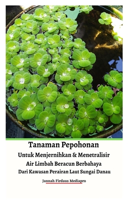 Tanaman Pepohonan Untuk Menjernihkan & Menetralisir Air Limbah Beracun Berbahaya Dari Kawasan Perairan Laut Sungai Danau Hardcover Version - Mediapro, Jannah Firdaus