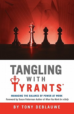 Tangling with Tyrants: Managing the Balance of Power at Work: Effective Communication and Behavior Management for the Toxic Workplace Bad Boss, Bad Managers, Workplace Bullying - Deblauwe, Tony