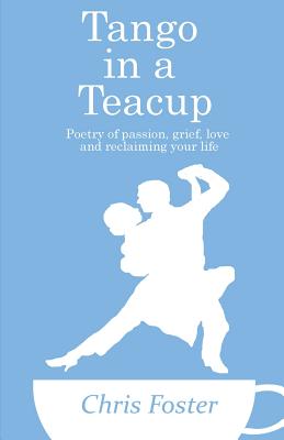 Tango in a Teacup: Poetry of Passion, Grief, Love and Reclaiming Your Life - Foster, Chris