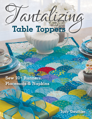 Tantalizing Table Toppers: Sew 20+ Runners, Place Mats & Napkins - Gauthier, Judy