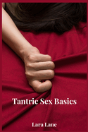 Tantric Sex Basics: Learn and Practice Tantric Sex Positions, Massage, and Yoga to Transform Your Love Making Experience with the Ultimate Tantra Guide (2022 for Beginners)