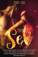 Tantric Sex: Start Unleashing Your Sexual Potential and Build a True Connection with Your Partner Through Proven Techniques and Meditations to Reach Ultimate Pleasure